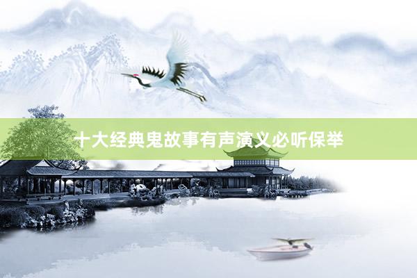 十大经典鬼故事有声演义必听保举