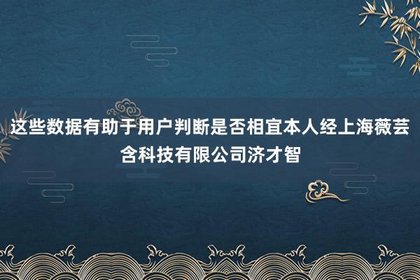 这些数据有助于用户判断是否相宜本人经上海薇芸含科技有限公司济才智