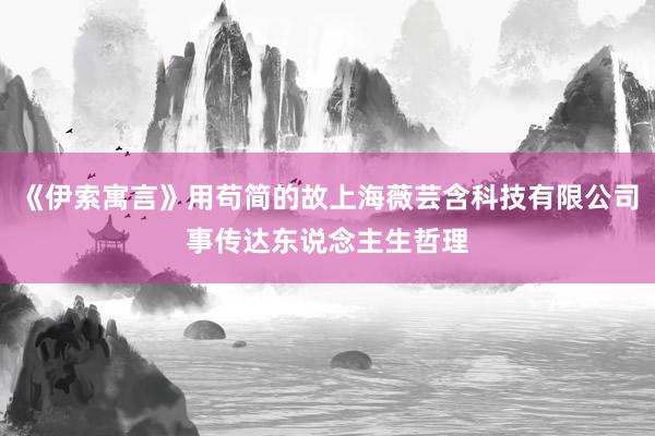 《伊索寓言》用苟简的故上海薇芸含科技有限公司事传达东说念主生哲理
