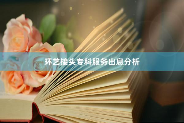 环艺接头专科服务出息分析