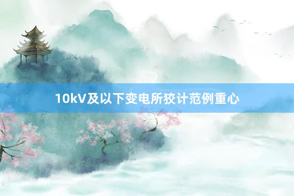 10kV及以下变电所狡计范例重心