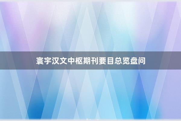 寰宇汉文中枢期刊要目总览盘问