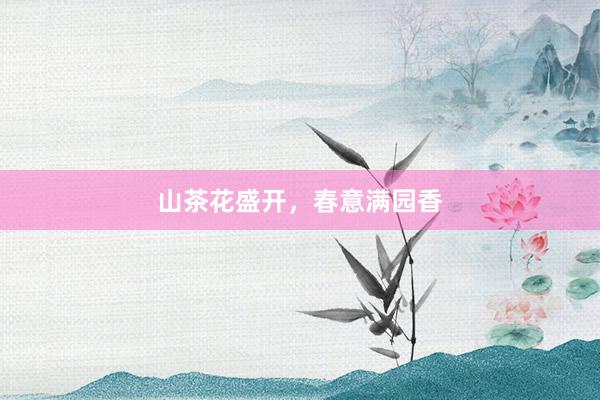 山茶花盛开，春意满园香
