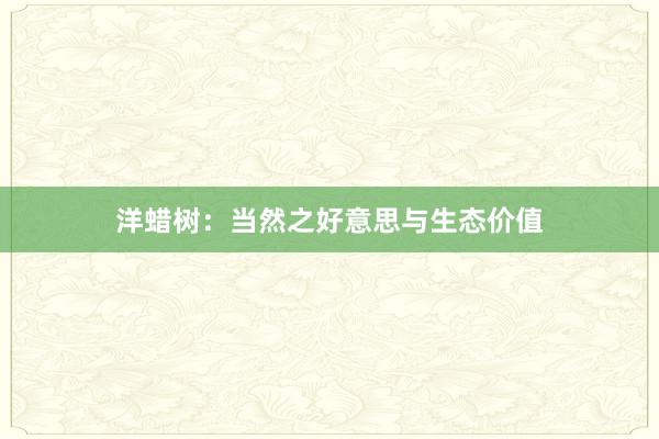 洋蜡树:当然之好意思与生态价值