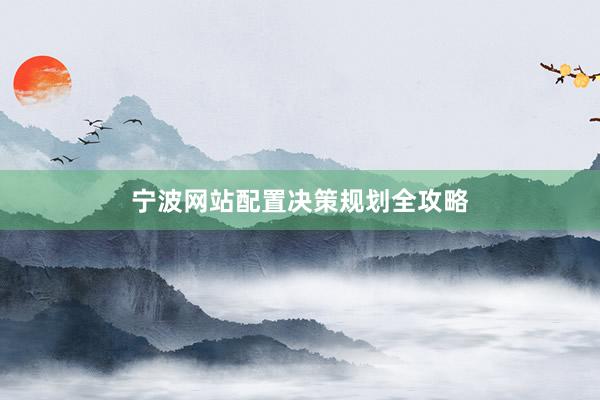 宁波网站配置决策规划全攻略