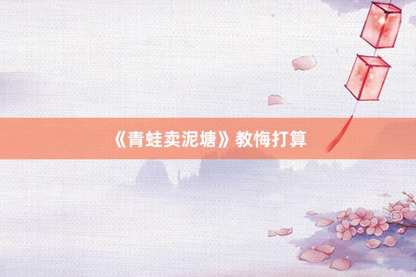 《青蛙卖泥塘》教悔打算