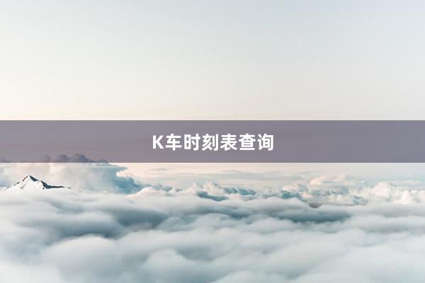 K车时刻表查询